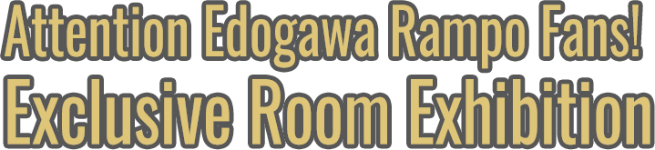Attention Edogawa Rampo Fans!  Exclusive Room Exhibition